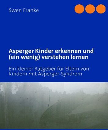 Swen Franke - Asperger Kinder erkennen und (ein wenig) verstehen lernen: Ein kleiner Ratgeber für Eltern von Kindern mit Asperger-Syndrom - Preis vom 30.09.2026 22:30:23 h