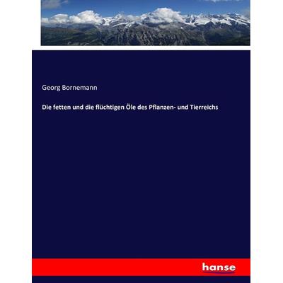 Die fetten und die flüchtigen Öle des Pflanzen- und Tierreichs, Taschenbuch von Georg Bornemann, Hansebooks, 978-3-7434-6034-8