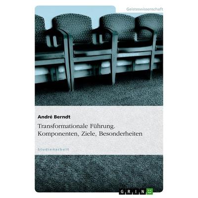 Transformationale Führung. Komponenten, Ziele, Besonderheiten, Taschenbuch von André Berndt, GRIN, 978-3-638-73969-6