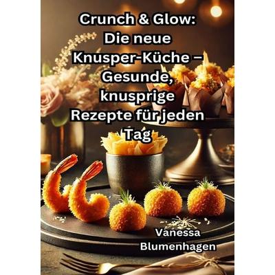 Crunch & Glow: Die neue Knusper-Küche – Gesunde, knusprige Rezepte für jeden Tag, Taschenbuch von Vanessa Blumenhagen, Epubli, 978-3-8190-3766-5