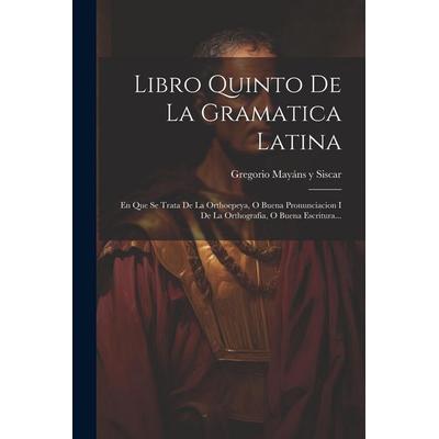 Libro Quinto De La Gramatica Latina: En Que Se Trata De La Orthoepeya, O Buena Pronunciacion I De La Orthografia, O Buena Escritura..., Taschenbuch