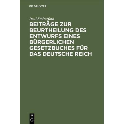 Beiträge zur Beurtheilung des Entwurfs eines bürgerlichen Gesetzbuches für das Deutsche Reich, Gebundene Ausgabe von Paul Stolterfoth, De Gruyter,