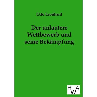 Der unlautere Wettbewerb und seine Bekämpfung, Taschenbuch von Otto Leonhard, Historisches Wirtschaftsarchiv, 978-3-86383-044-1