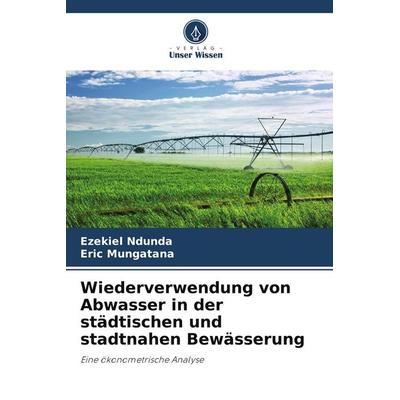 Wiederverwendung von Abwasser in der städtischen und stadtnahen Bewässerung, Taschenbuch von Ezekiel Ndunda,Eric Mungatana, Verlag Unser Wissen,