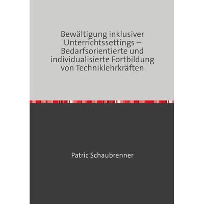 Bewältigung inklusiver Unterrichtssettings – Bedarfsorientierte und individualisierte Fortbildung von Techniklehrkräften, Taschenbuch von Patric