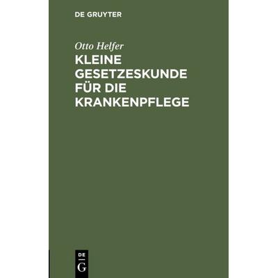 Kleine Gesetzeskunde für die Krankenpflege, Gebundene Ausgabe von Otto Helfer, De Gruyter, 978-3-11-113975-3