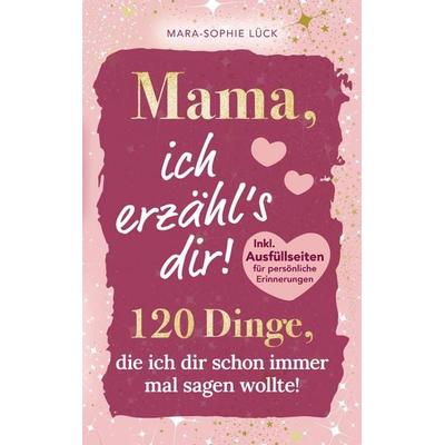 120 Dinge, die ich dir schon immer mal sagen wollte, Mama!, Taschenbuch von Mara-Sophie Lück, Bookmundo, 978-3-911576-06-2