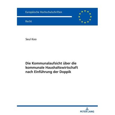 Die Kommunalaufsicht über die kommunale Haushaltswirtschaft nach Einführung der Doppik, Taschenbuch von Seul Koo, Peter Lang GmbH, Internationaler