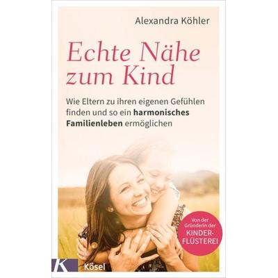Echte Nähe zum Kind, Taschenbuch von Alexandra Köhler, Kösel, 978-3-466-31176-7