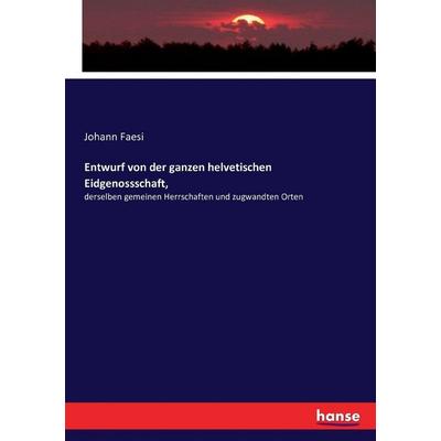 Entwurf von der ganzen helvetischen Eidgenossschaft,, Taschenbuch von Johann Faesi, Hansebooks, 978-3-7434-4237-5