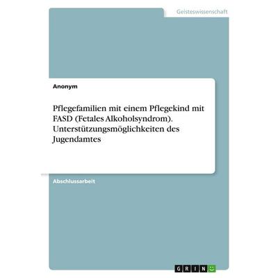 Pflegefamilien mit einem Pflegekind mit FASD (Fetales Alkoholsyndrom). Unterstützungsmöglichkeiten des Jugendamtes, Taschenbuch von Anonymous, GRIN,