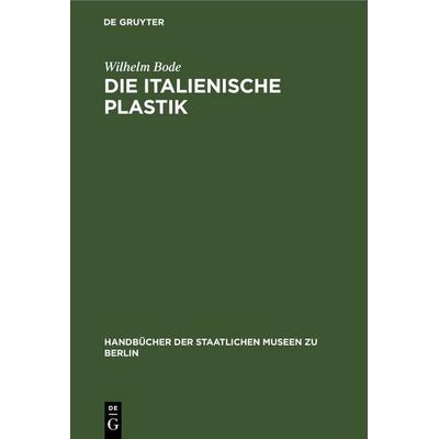Die italienische Plastik, Gebundene Ausgabe von Wilhelm Bode, De Gruyter, 978-3-11-267747-6