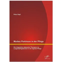 Morbus Parkinson in der Pflege: Die Integration adjuvanter Therapien im Langzeitpflegebereich in..., Fachbücher von Peter Kopf
