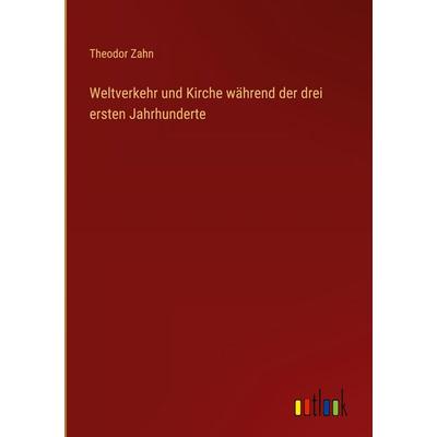 Weltverkehr und Kirche während der drei ersten Jahrhunderte, Gebundene Ausgabe von Theodor Zahn, Outlook, 978-3-368-52765-5