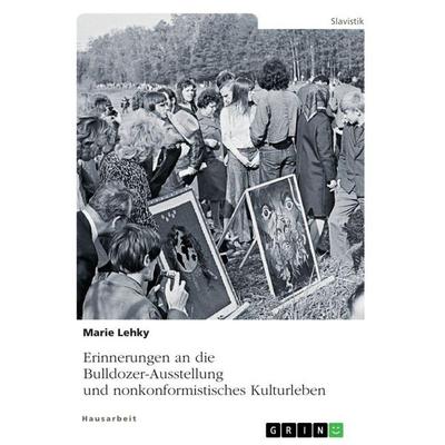 Erinnerungen an die Bulldozer-Ausstellung und nonkonformistisches Kulturleben, Taschenbuch von Marie Lehky, GRIN, 978-3-346-92587-9