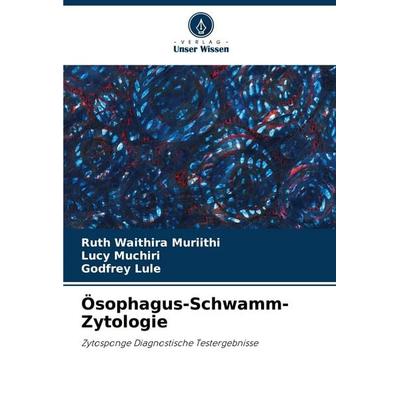Ösophagus-Schwamm-Zytologie, Taschenbuch von Ruth Waithira Muriithi,Lucy Muchiri,Godfrey Lule, Verlag Unser Wissen, 978-620-8-04397-1