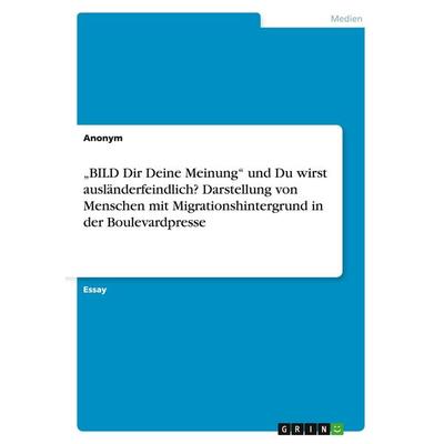 'BILD Dir Deine Meinung' und Du wirst ausländerfeindlich? Darstellung von Menschen mit Migrationshintergrund in der Boulevardpresse, Taschenbuch von
