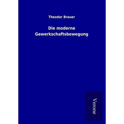 Die moderne Gewerkschaftsbewegung, Taschenbuch von Theodor Brauer, BoD - Books on Demand