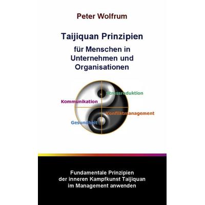 Taijiquan Prinzipien für Menschen in Unternehmen und Organisationen, Taschenbuch von Peter Wolfrum, BoD – Books on Demand, 978-3-8391-6398-6