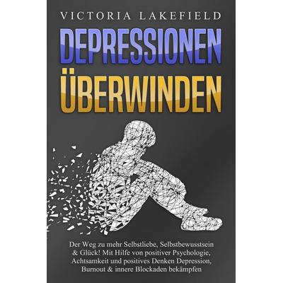 DEPRESSIONEN ÜBERWINDEN: Der Weg zu mehr Selbstliebe, Selbstbewusstsein & Glück! Mit Hilfe von positiver Psychologie, Achtsamkeit und positives Denken