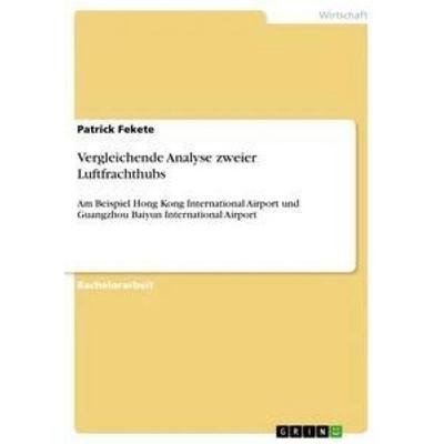 Vergleichende Analyse zweier Luftfrachthubs, Taschenbuch von Patrick Fekete, GRIN, 978-3-656-05418-4