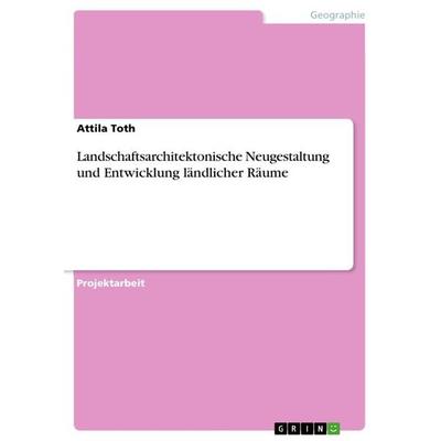 Landschaftsarchitektonische Neugestaltung und Entwicklung ländlicher Räume, Taschenbuch von Attila Toth, GRIN, 978-3-656-31058-7
