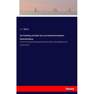 Der Fischfang auf hoher See und rationell betriebener Küstenfischfang, Taschenbuch von J. J. Sturz, Hansebooks, 978-3-7434-3120-1
