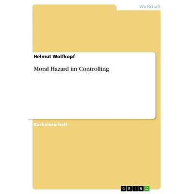 Moral Hazard im Controlling, Taschenbuch von Thomas Wolfkopf, GRIN, 978-3-656-48435-6