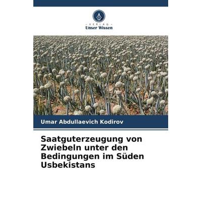 Saatguterzeugung von Zwiebeln unter den Bedingungen im Süden Usbekistans, Taschenbuch von Umar Abdullaevich Kodirov, Verlag Unser Wissen,