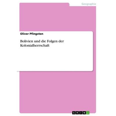 Bolivien und die Folgen der Kolonialherrschaft, Taschenbuch von Oliver Pfingsten, GRIN, 978-3-656-60750-2