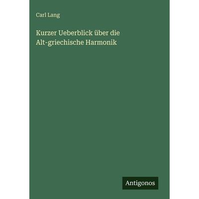 Kurzer Ueberblick über die Alt-griechische Harmonik, Gebundene Ausgabe von Carl Lang, Antigonos Verlag, 978-3-386-31551-7