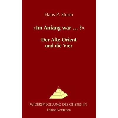 »Im Anfang war … ?« Der Alte Orient und die Vier, Taschenbuch von Hans P. Sturm, Edition Verstehen, 978-3-937736-06-8
