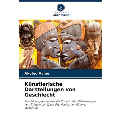 Künstlerische Darstellungen von Geschlecht, Taschenbuch von Akolgo Ayine, Verlag Unser Wissen, 978-620-7-88995-2