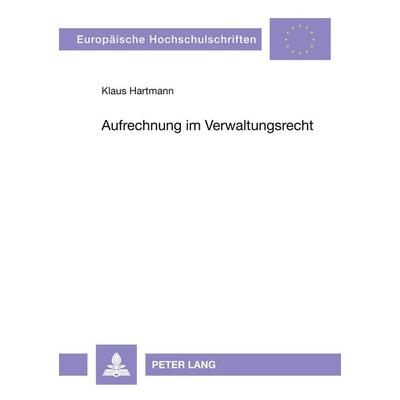 Aufrechnung im Verwaltungsrecht, Taschenbuch von Klaus Hartmann, Peter Lang GmbH, Internationaler Verlag der Wissenschaften, 978-3-631-49272-7