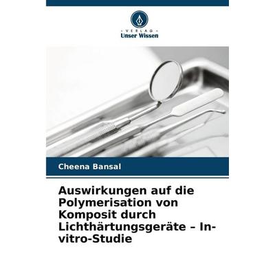 Auswirkungen auf die Polymerisation von Komposit durch Lichthärtungsgeräte - In-vitro-Studie, Taschenbuch von Cheena Bansal, Verlag Unser Wissen,