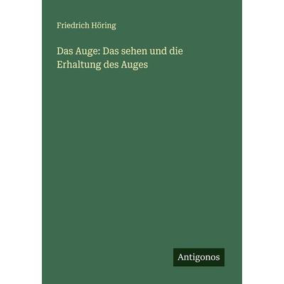 Das Auge: Das sehen und die Erhaltung des Auges, Taschenbuch von Friedrich Höring, Antigonos Verlag, 978-3-386-13671-6