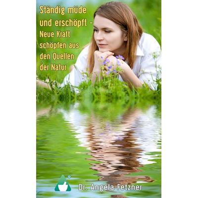 Ständig müde und erschöpft - Neue Kraft schöpfen aus den Quellen der Natur, Taschenbuch von Angela Fetzner, BoD – Books on Demand, 978-3-7448-6795-5