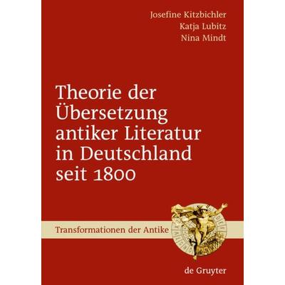 Theorie der Übersetzung antiker Literatur in Deutschland seit 1800, Gebundene Ausgabe von Josefine Kitzbichler,Katja Lubitz,Nina Mindt, De Gruyter,