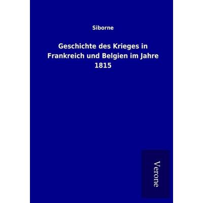 Geschichte des Krieges in Frankreich und Belgien im Jahre 1815, Taschenbuch von Siborne, BoD - Books on Demand