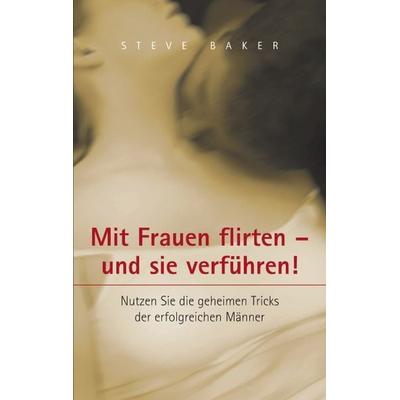 Mit Frauen flirten - und sie verführen, Taschenbuch von Steve Baker, BoD – Books on Demand, 978-3-8311-3532-5