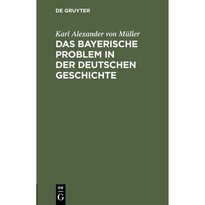 Das bayerische Problem in der deutschen Geschichte, Gebundene Ausgabe von Karl Alexander Müller, De Gruyter Mouton, 978-3-486-76130-6