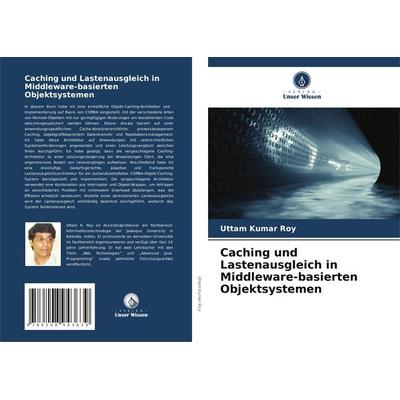 Caching und Lastenausgleich in Middleware-basierten Objektsystemen, Taschenbuch von Uttam Kumar Roy, Verlag Unser Wissen, 978-620-8-94363-9