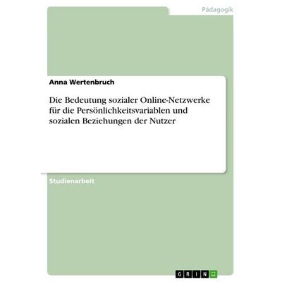 Die Bedeutung sozialer Online-Netzwerke für die Persönlichkeitsvariablen und sozialen Beziehungen der Nutzer, Taschenbuch von Anna Wertenbruch, GRIN,