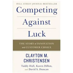 Competing Against Luck, Fachbücher von Clayton M. Christensen, David S. Duncan, Taddy Hall, Karen Dillon