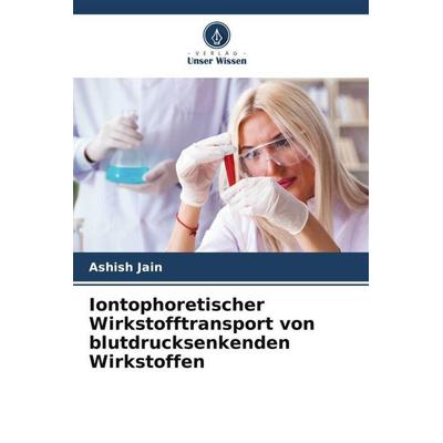 Iontophoretischer Wirkstofftransport von blutdrucksenkenden Wirkstoffen, Taschenbuch von Ashish Jain, Verlag Unser Wissen, 978-620-5-40666-3