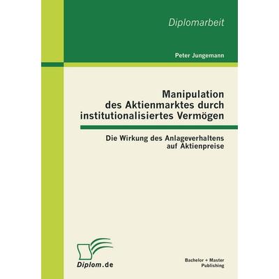 Manipulation des Aktienmarktes durch institutionalisiertes Vermögen: Die Wirkung des Anlageverhaltens auf Aktienpreise, Taschenbuch von Peter