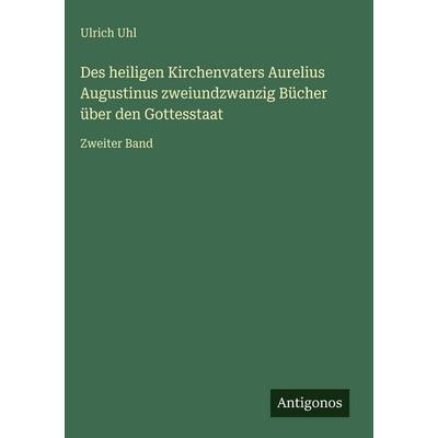 Des heiligen Kirchenvaters Aurelius Augustinus zweiundzwanzig Bücher über den Gottesstaat, Gebundene Ausgabe von Ulrich Uhl, Antigonos Verlag,