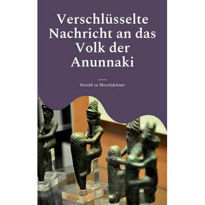 Verschlüsselte Nachricht an das Volk der Anunnaki, Taschenbuch von Herold zu Moschdehner, BoD – Books on Demand, 978-3-7562-7706-3