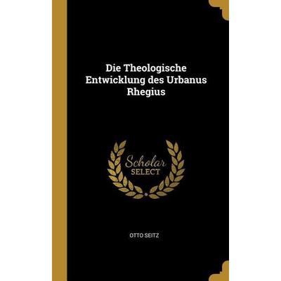 Die Theologische Entwicklung Des Urbanus Rhegius, Gebundene Ausgabe von Otto Seitz, Creative Media Partners, LLC, 978-0-341-05140-4