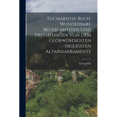 Eucharistie-Buch, wunderbare Begebenheiten und Erzählungen von dem glorwürdigsten heiligsten Altarssakramente, Taschenbuch von Georg Ott, Legare